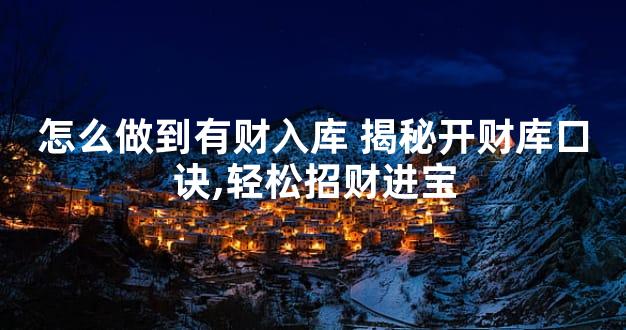 怎么做到有财入库 揭秘开财库口诀,轻松招财进宝